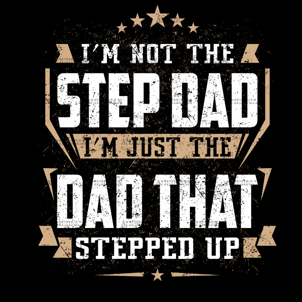 I_m_Not_The_Step_Dad_I_m_Just_The_Dad_That_Stepped_Up