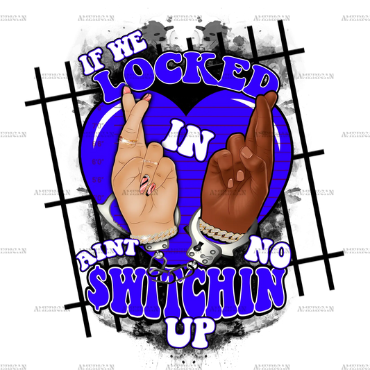 If_We_Locked_In_Ain_t_No_Switchin_Up-Blue.png