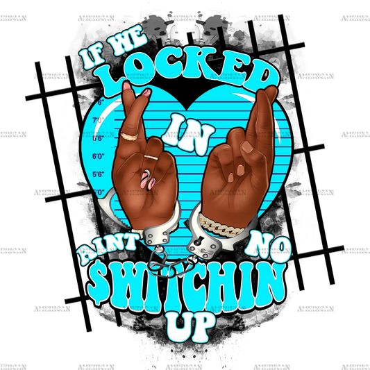 If_We_Locked_In_Ain_t_No_Switchin_Up-Turquoise.png